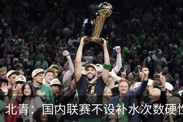 北青：国内联赛不设补水次数硬性要求，裁判根据气候等因素安排