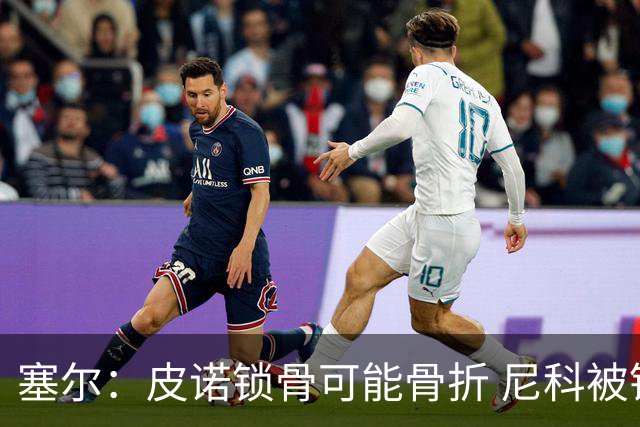 塞尔：皮诺锁骨可能骨折 尼科被铲伤可能提前结束世界杯之旅