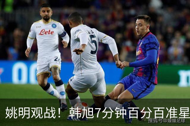 姚明观战！韩旭7分钟百分百准星5+2帽 自由人爆冷大胜联盟第一