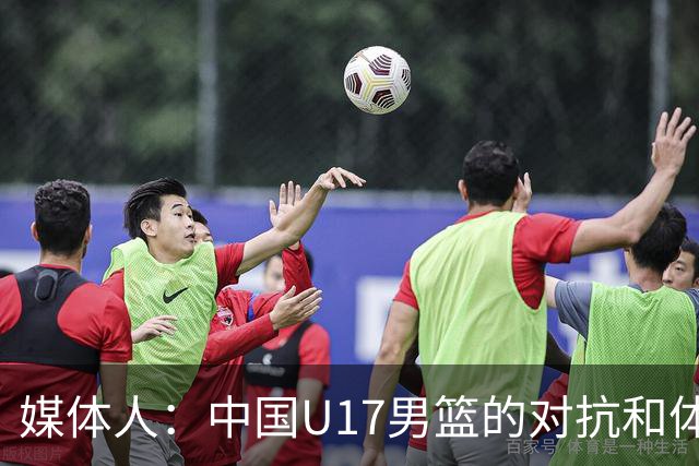 媒体人：中国U17男篮的对抗和体能劣势被无限放大 篮板就是抢不到