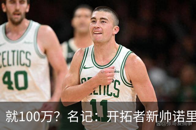 就100万？名记：开拓者新帅诺里薪资处于联盟底端 还包含激励条款