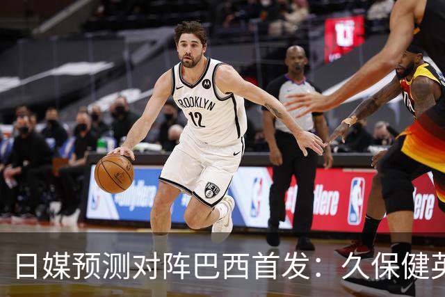 日媒预测对阵巴西首发：久保健英替补 队长板仓滉恐缺阵