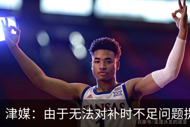 津媒：由于无法对补时不足问题提出申诉，津门虎只能吃了哑巴亏