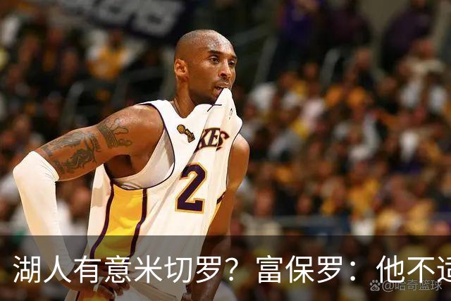 湖人有意米切罗？富保罗：他不适合东契奇 他没有莱夫利的球商