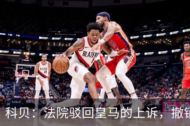 科贝：法院驳回皇马的上诉，撤销了伯纳乌停车场的建设授权