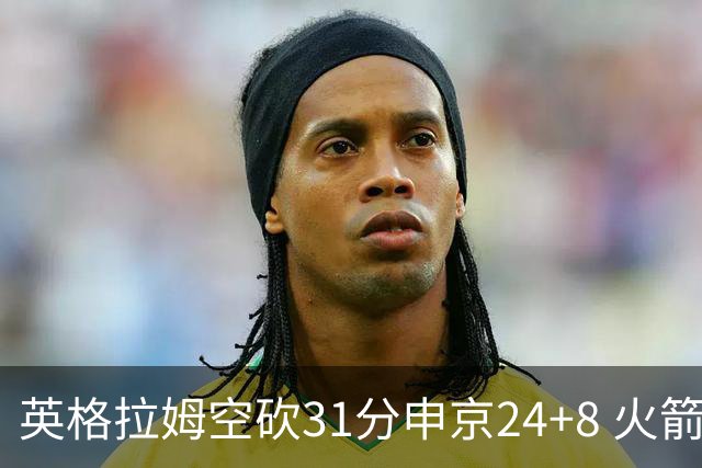 英格拉姆空砍31分申京24+8 火箭逆转险胜鹈鹕