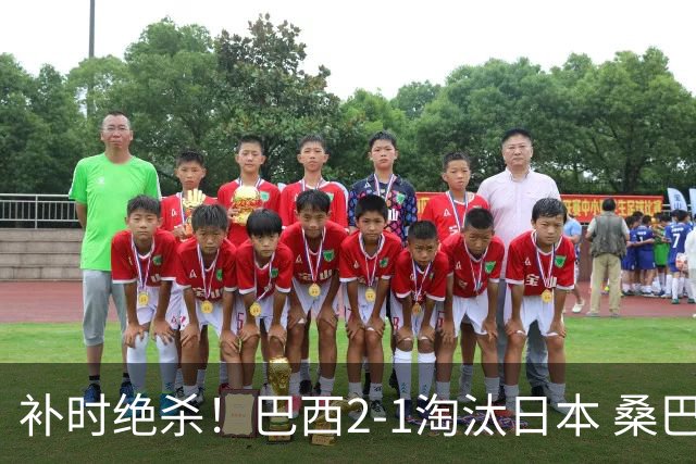 补时绝杀！巴西2-1淘汰日本 桑巴军团晋级16强