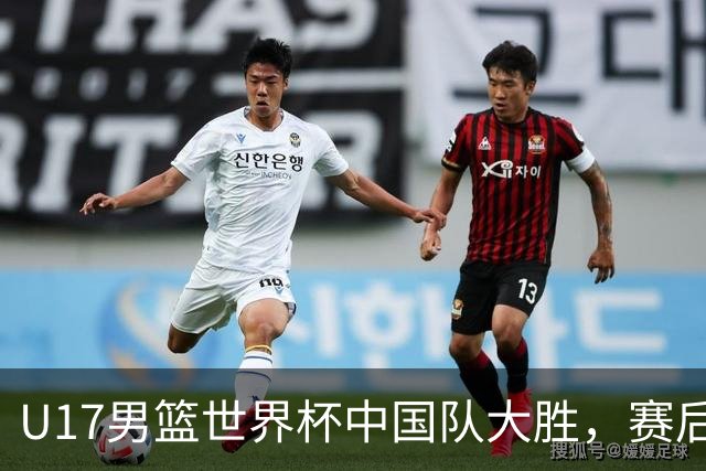 U17男篮世界杯中国队大胜，赛后评分1人最佳2人优秀，最差之人出炉
